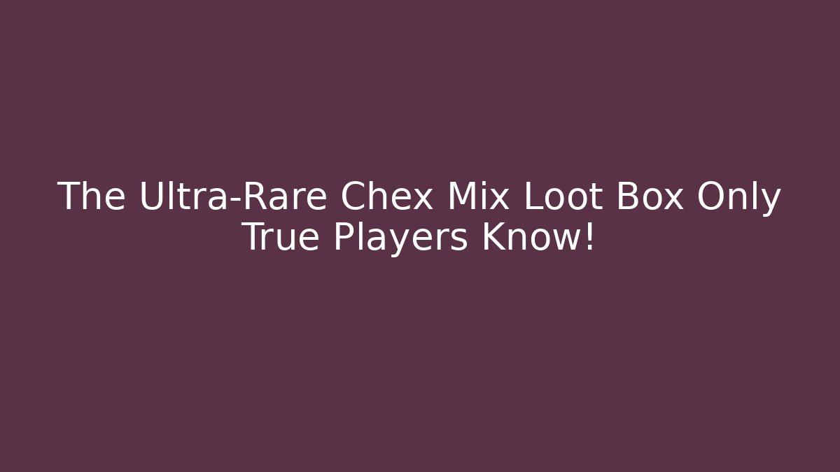 The Ultra-Rare Chex Mix Loot Box Only True Players Know!