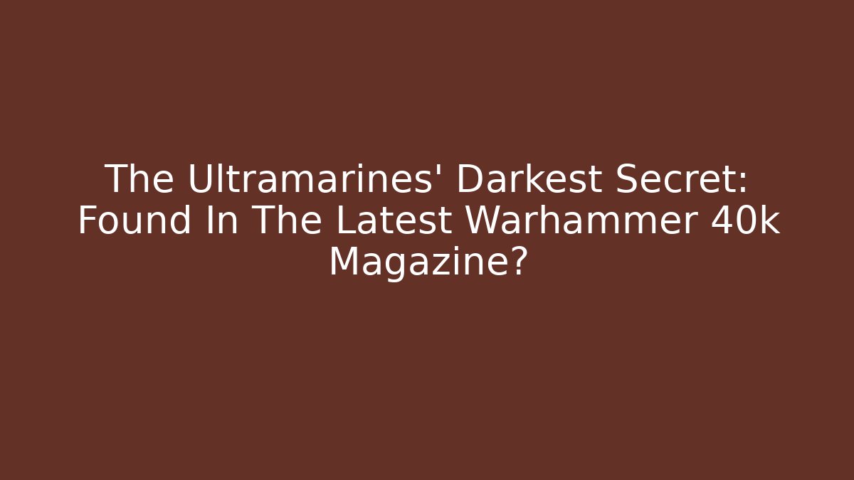The Ultramarines' Darkest Secret: Found In The Latest Warhammer 40k Magazine?