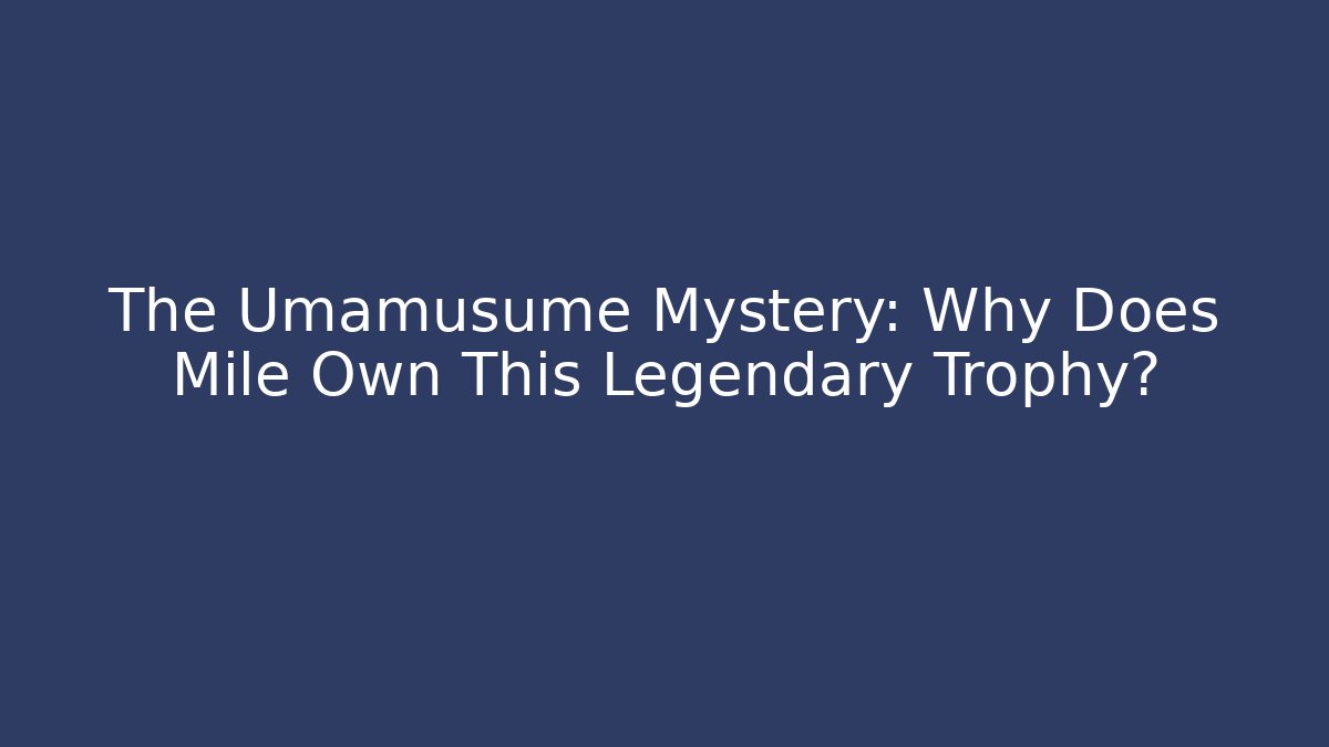 The Umamusume Mystery: Why Does Mile Own This Legendary Trophy?