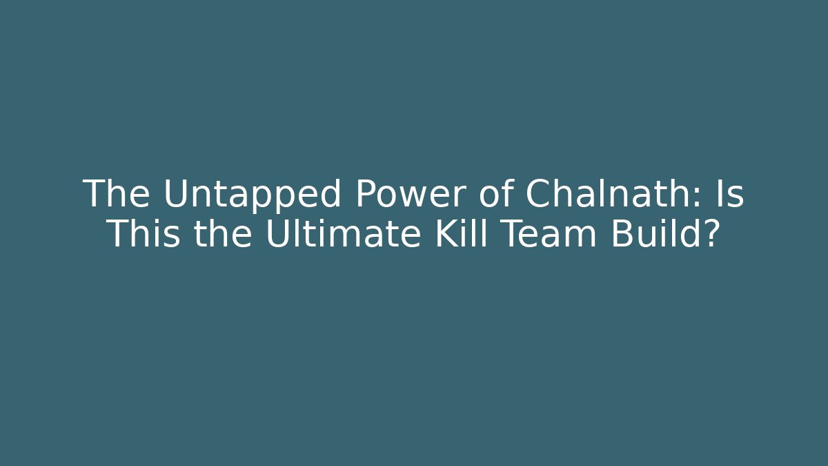 The Untapped Power of Chalnath: Is This the Ultimate Kill Team Build?