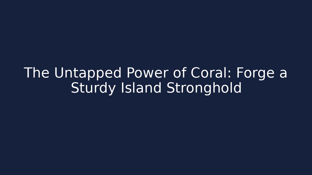 The Untapped Power of Coral: Forge a Sturdy Island Stronghold