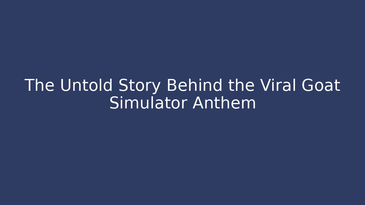 The Untold Story Behind the Viral Goat Simulator Anthem - Buddy Program