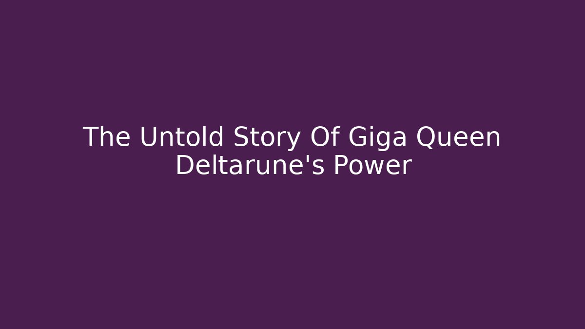 The Untold Story Of Giga Queen Deltarune's Power