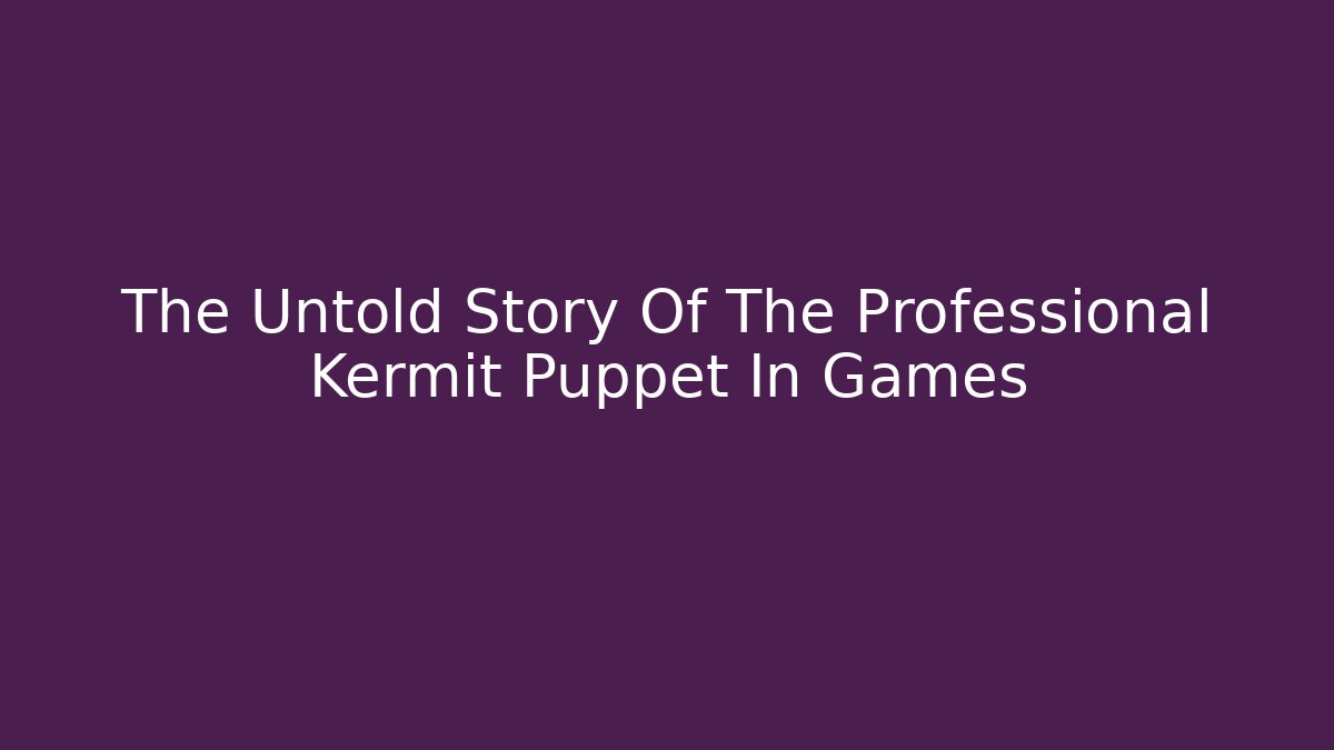 The Untold Story Of The Professional Kermit Puppet In Games