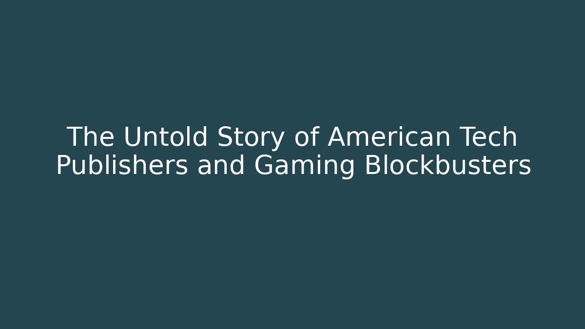The Untold Story of American Tech Publishers and Gaming Blockbusters