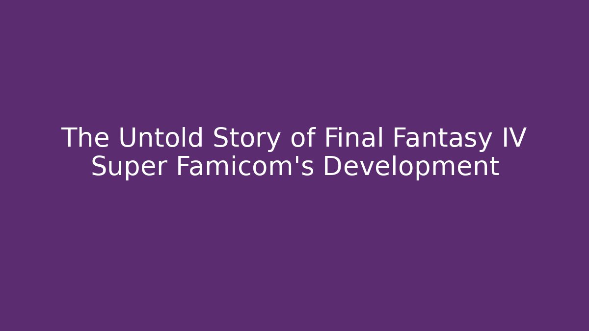The Untold Story of Final Fantasy IV Super Famicom's Development