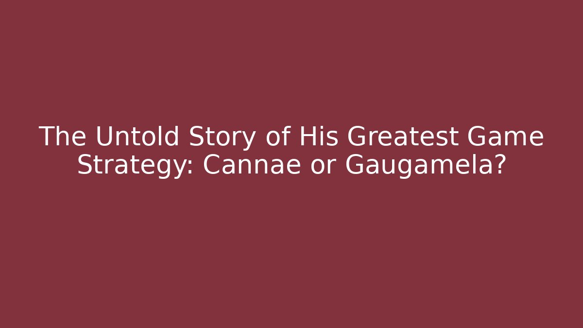 The Untold Story of His Greatest Game Strategy: Cannae or Gaugamela?