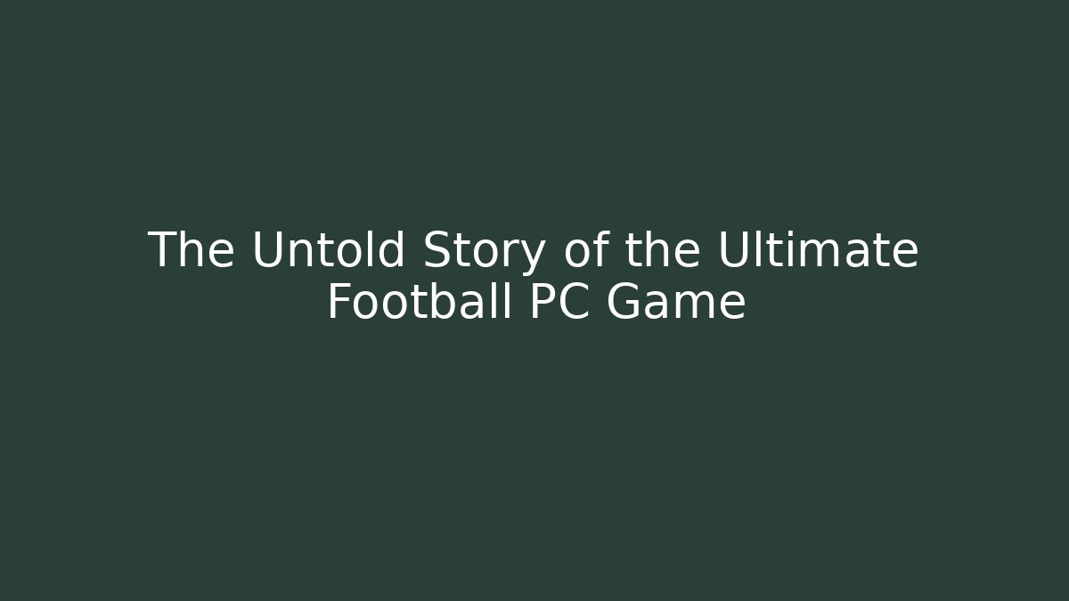 The Untold Story of the Ultimate Football PC Game