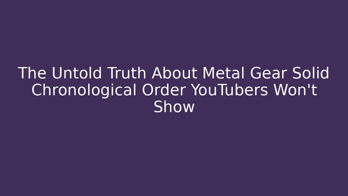The Untold Truth About Metal Gear Solid Chronological Order YouTubers Won’t Show