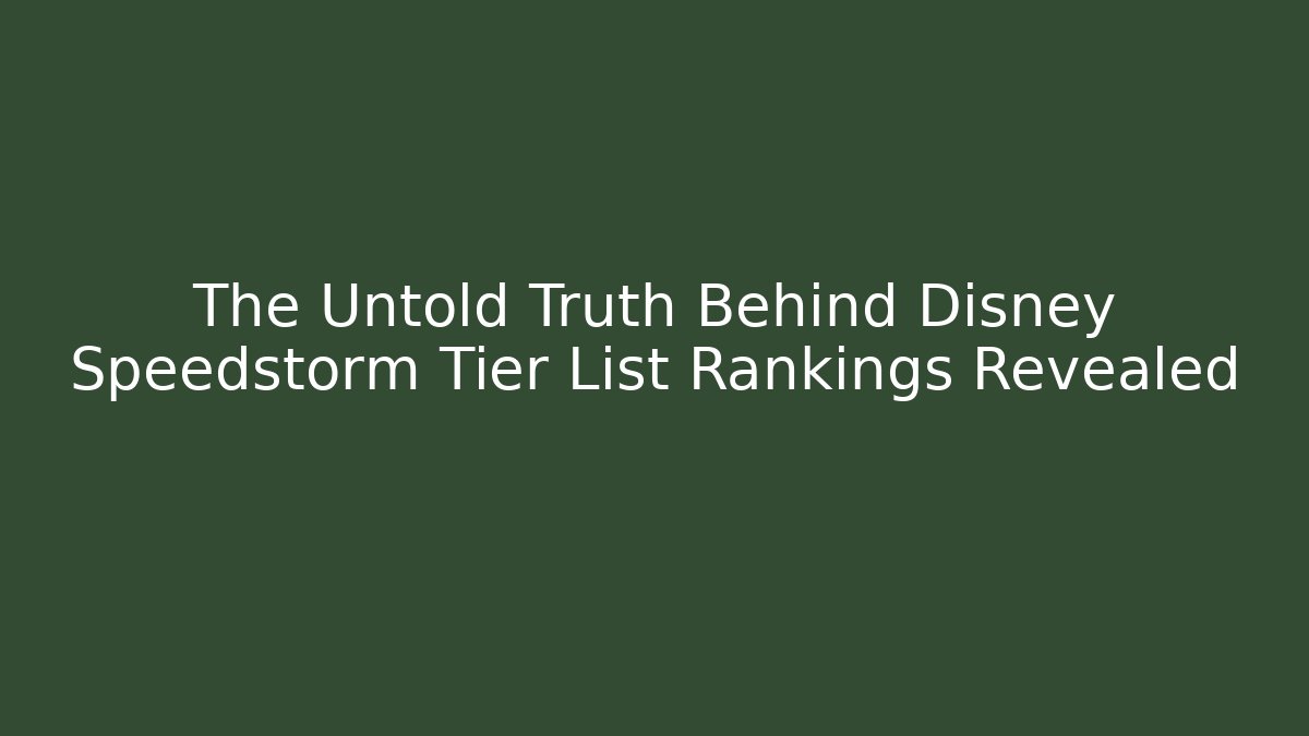 The Untold Truth Behind Disney Speedstorm Tier List Rankings Revealed