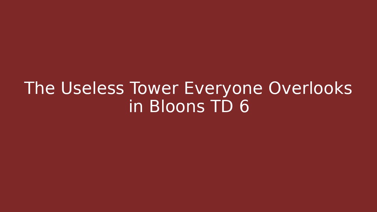 The Useless Tower Everyone Overlooks in Bloons TD 6