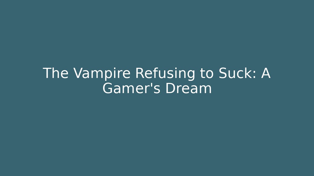 The Vampire Refusing to Suck: A Gamer’s Dream - Buddy Program