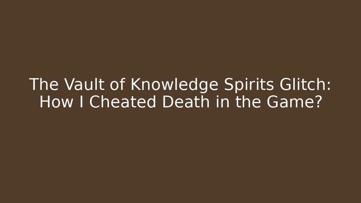 The Vault of Knowledge Spirits Glitch: How I Cheated Death in the Game?