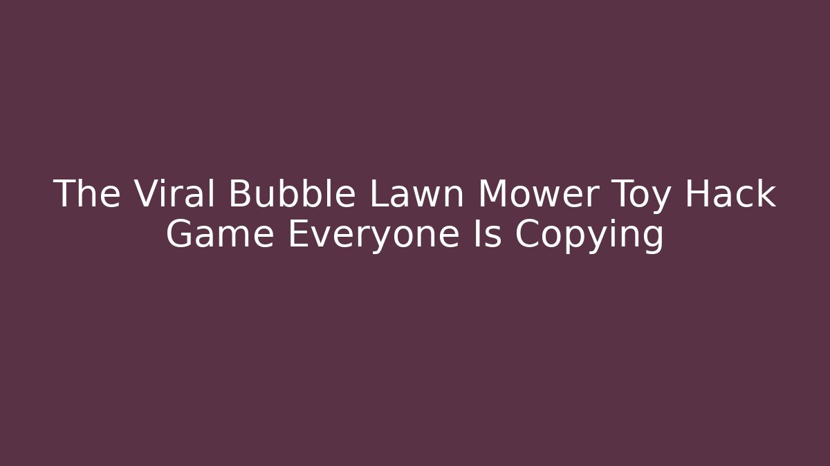 The Viral Bubble Lawn Mower Toy Hack Game Everyone Is Copying