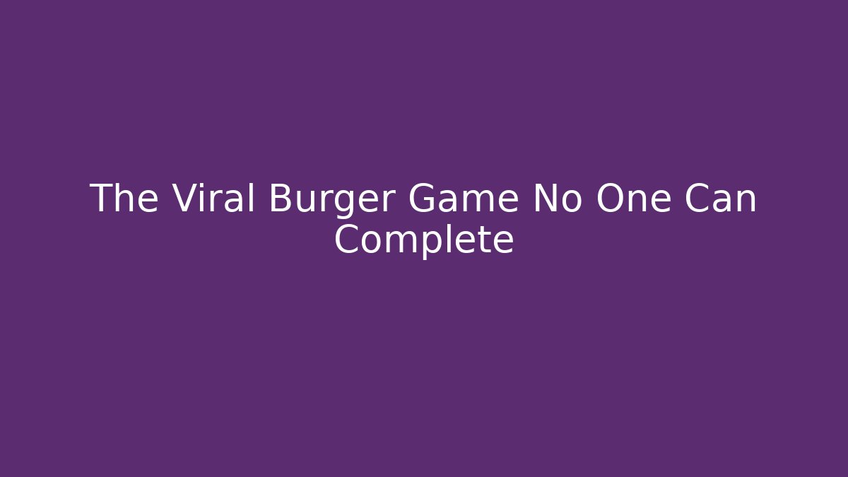 The Viral Burger Game No One Can Complete