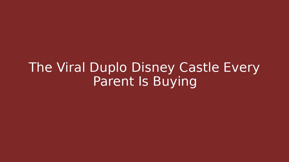 The Viral Duplo Disney Castle Every Parent Is Buying
