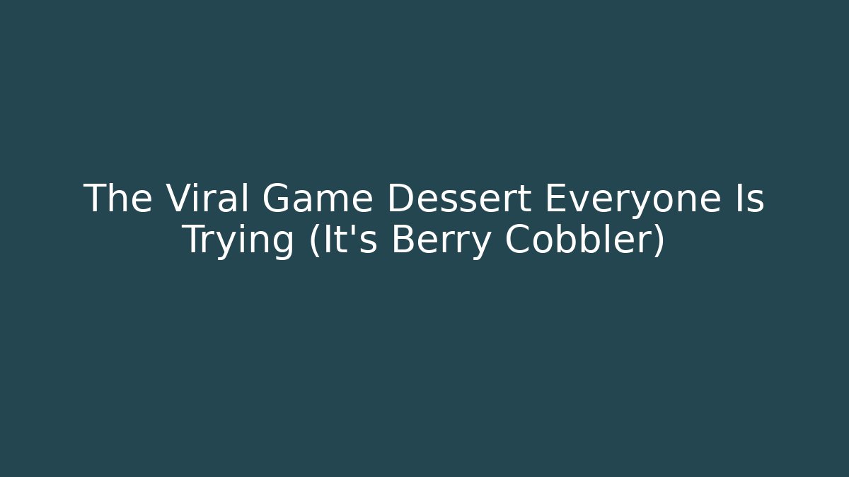 The Viral Game Dessert Everyone Is Trying (It's Berry Cobbler)