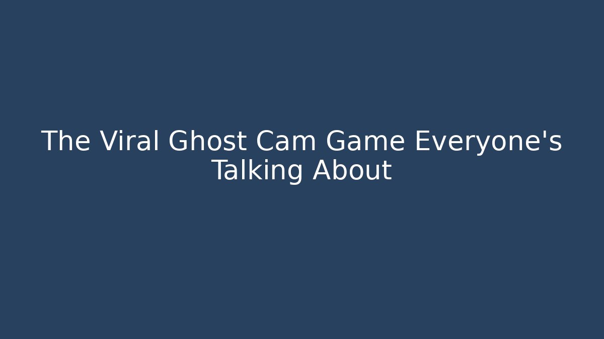 The Viral Ghost Cam Game Everyone's Talking About