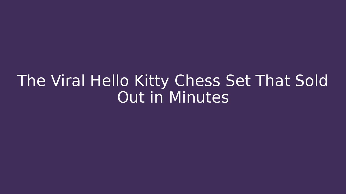 The Viral Hello Kitty Chess Set That Sold Out in Minutes