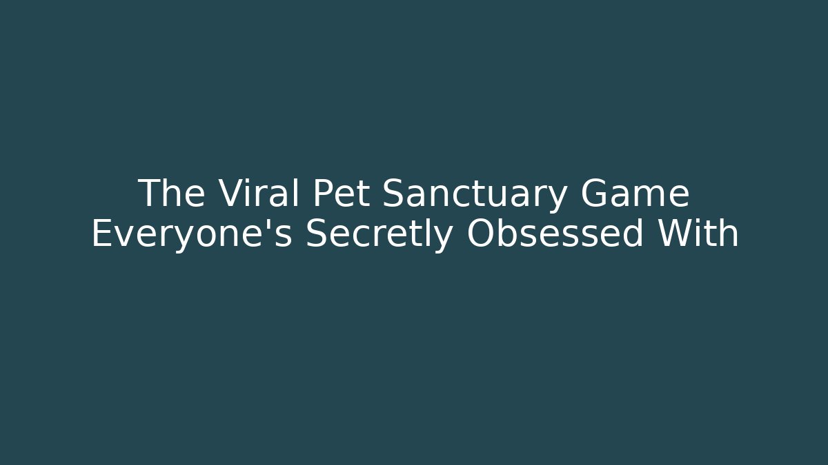 The Viral Pet Sanctuary Game Everyone’s Secretly Obsessed With