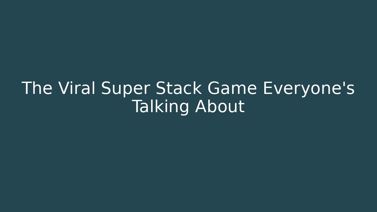 The Viral Super Stack Game Everyone's Talking About