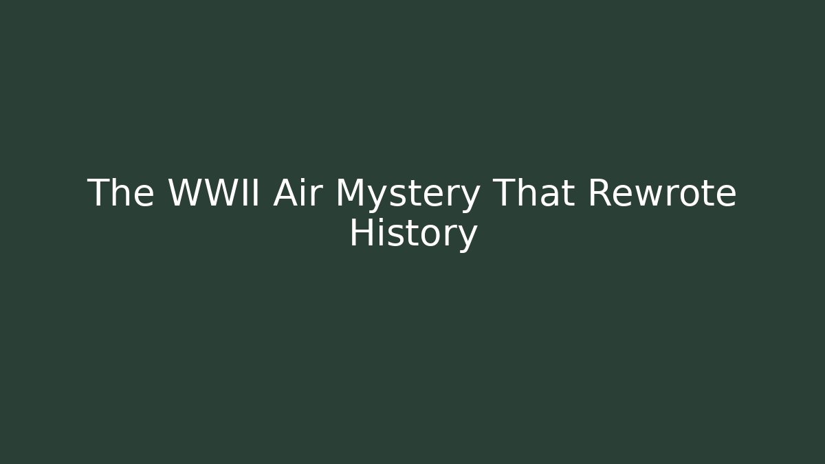 The WWII Air Mystery That Rewrote History