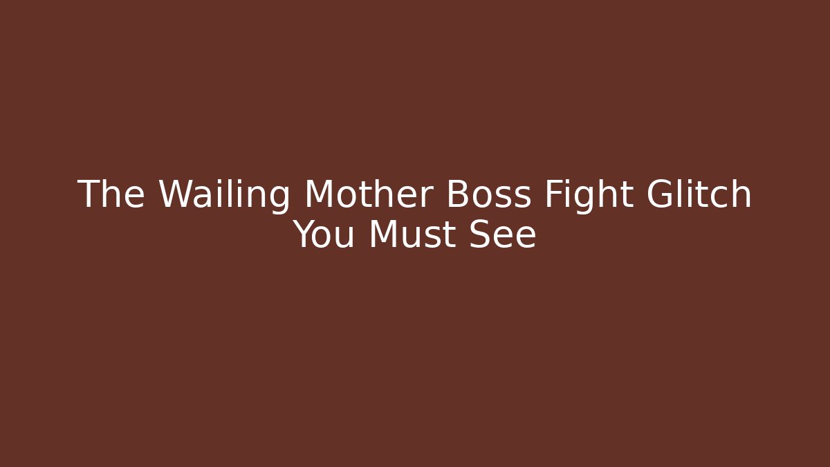 The Wailing Mother Boss Fight Glitch You Must See