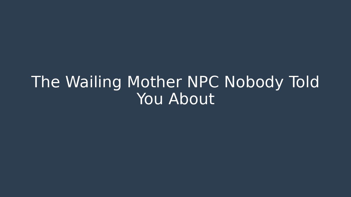 The Wailing Mother NPC Nobody Told You About