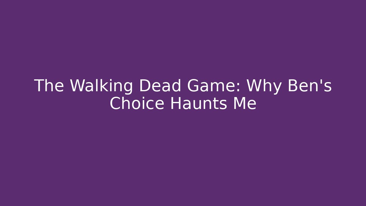 The Walking Dead Game: Why Ben's Choice Haunts Me