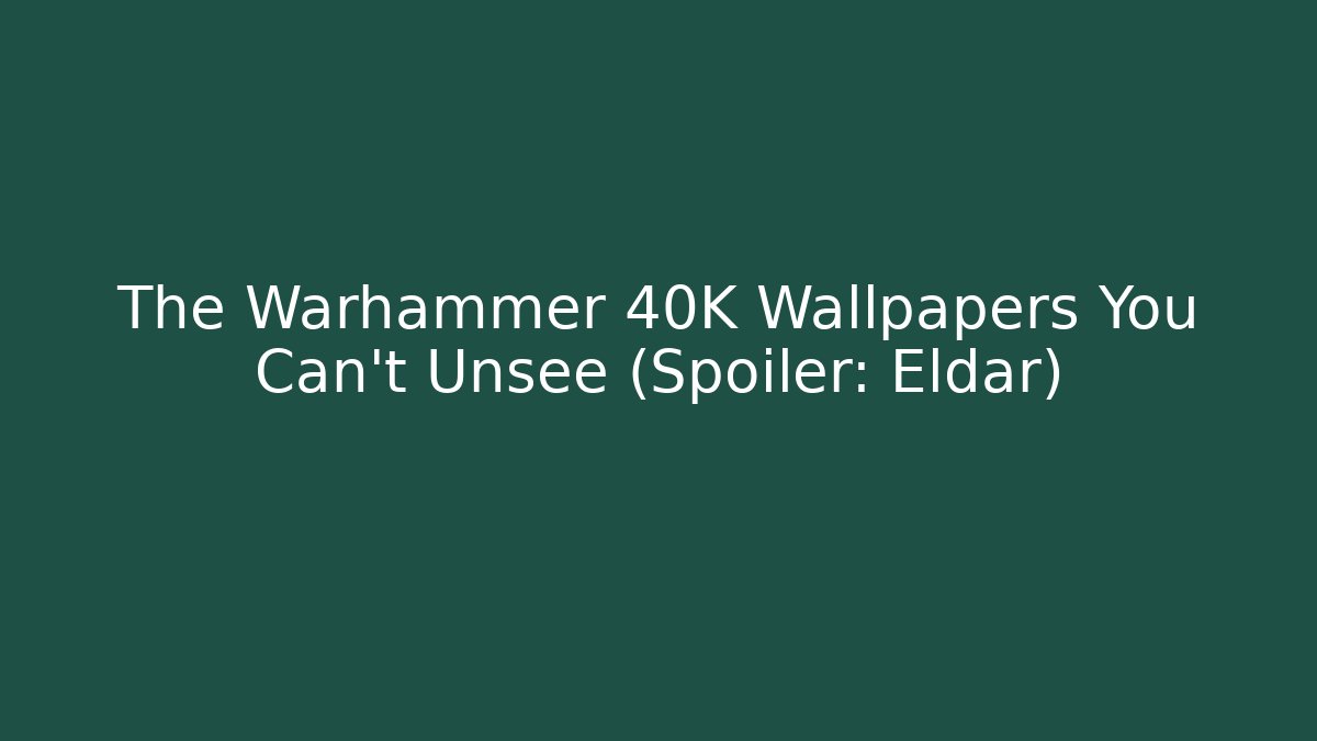 The Warhammer 40K Wallpapers You Can't Unsee (Spoiler: Eldar)