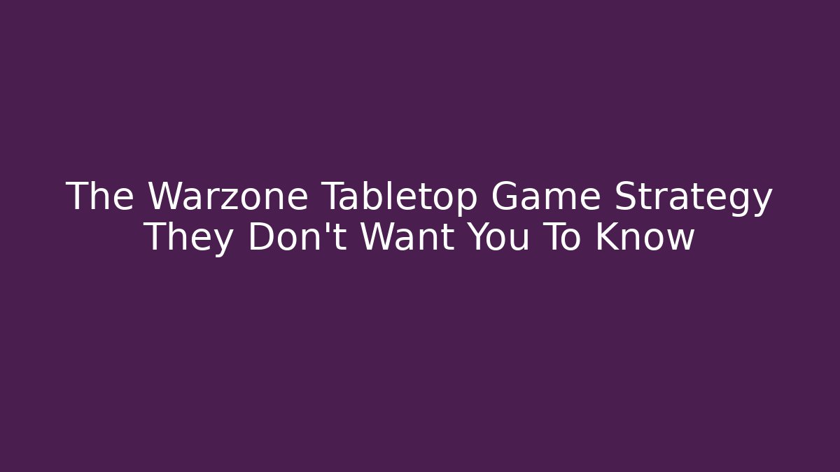 The Warzone Tabletop Game Strategy They Don’t Want You To Know