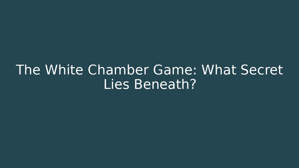 The White Chamber Game: What Secret Lies Beneath?
