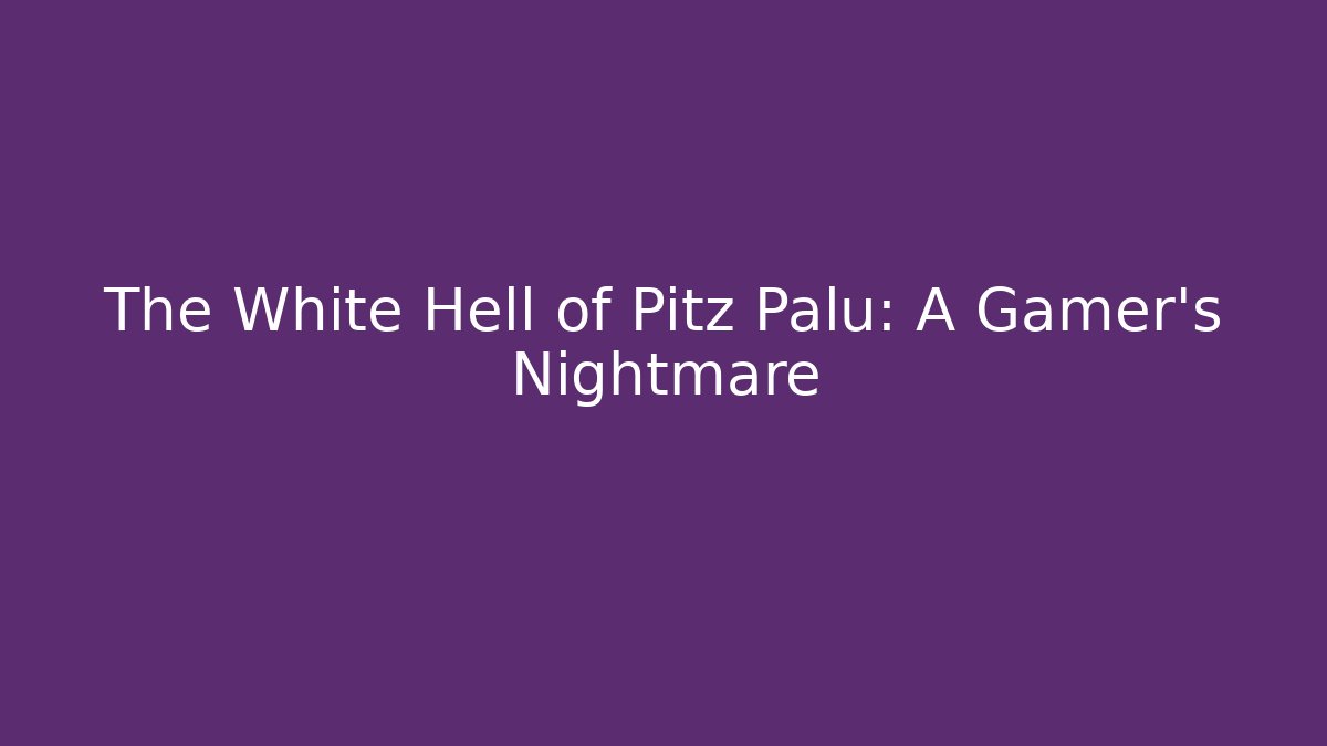 The White Hell of Pitz Palu: A Gamer's Nightmare