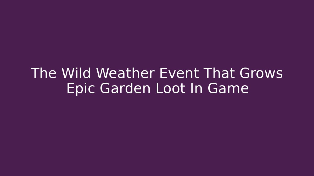 The Wild Weather Event That Grows Epic Garden Loot In Game