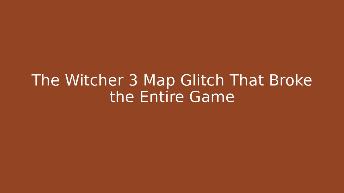 The Witcher 3 Map Glitch That Broke the Entire Game
