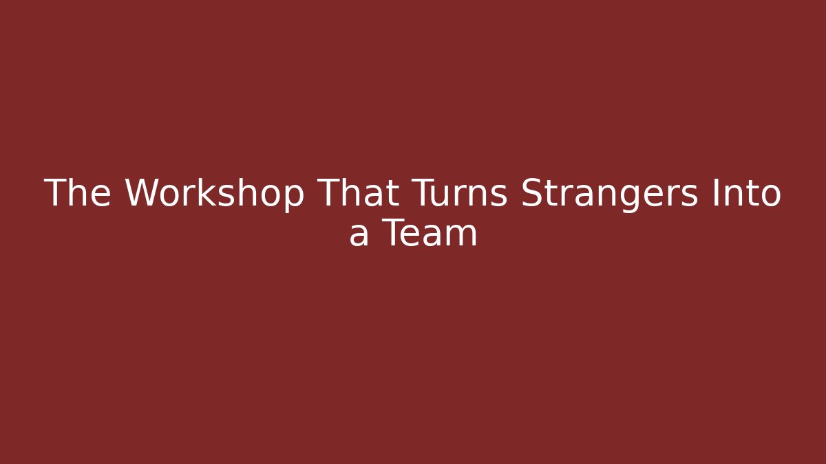The Workshop That Turns Strangers Into a Team