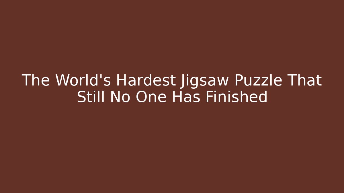 The World's Hardest Jigsaw Puzzle That Still No One Has Finished