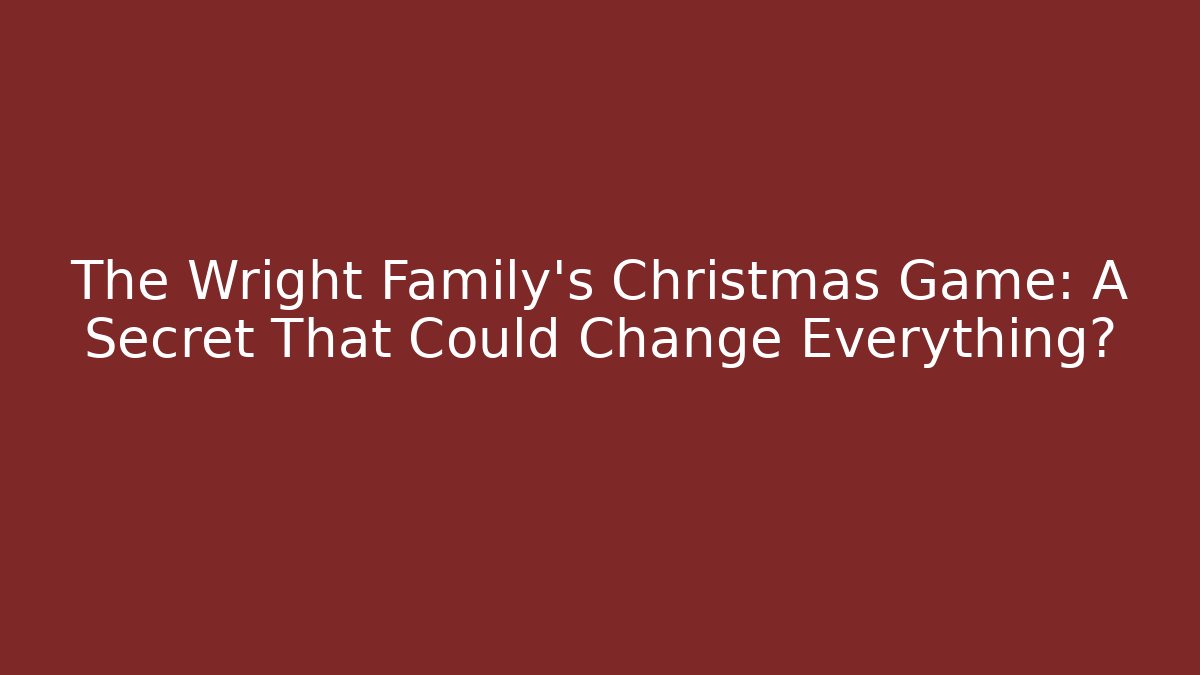 The Wright Family's Christmas Game: A Secret That Could Change Everything?