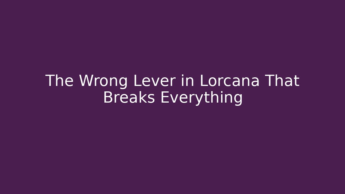 The Wrong Lever in Lorcana That Breaks Everything