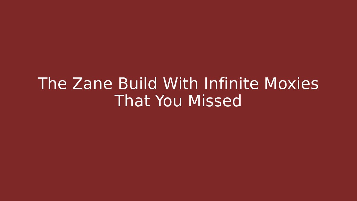 The Zane Build With Infinite Moxies That You Missed