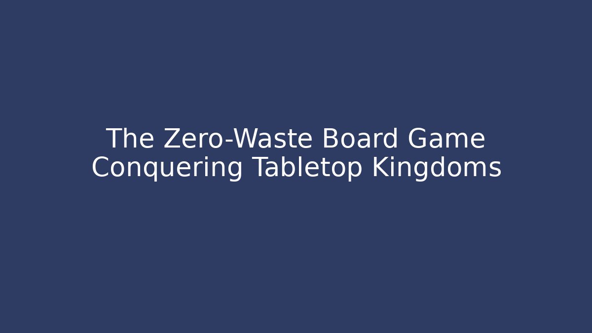 The Zero-Waste Board Game Conquering Tabletop Kingdoms
