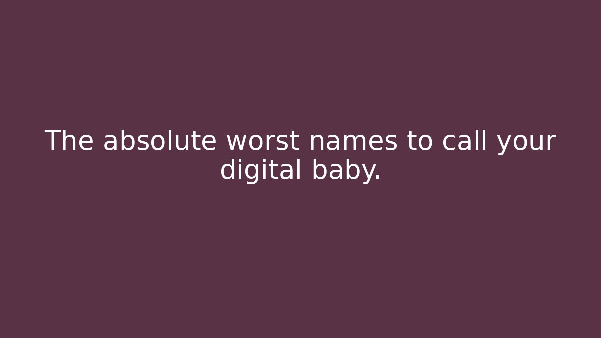 The absolute worst names to call your digital baby.