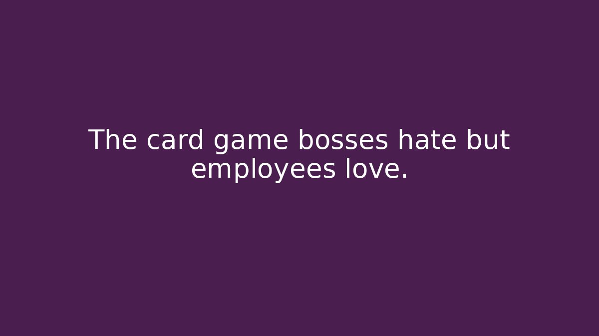 The card game bosses hate but employees love.