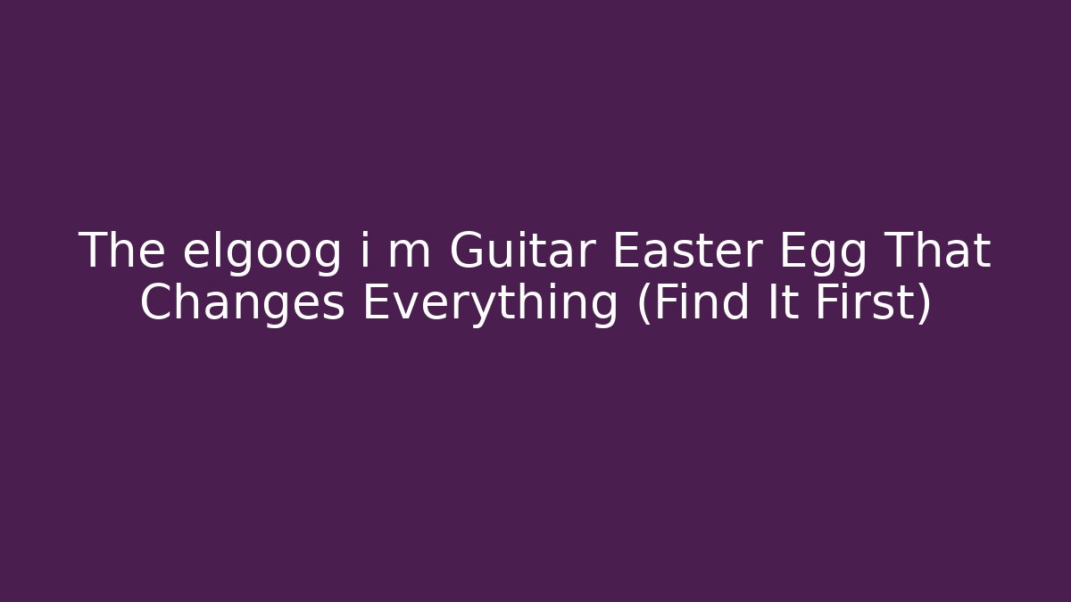 The elgoog i m Guitar Easter Egg That Changes Everything (Find It First)