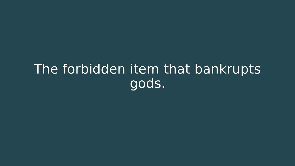 The forbidden item that bankrupts gods.