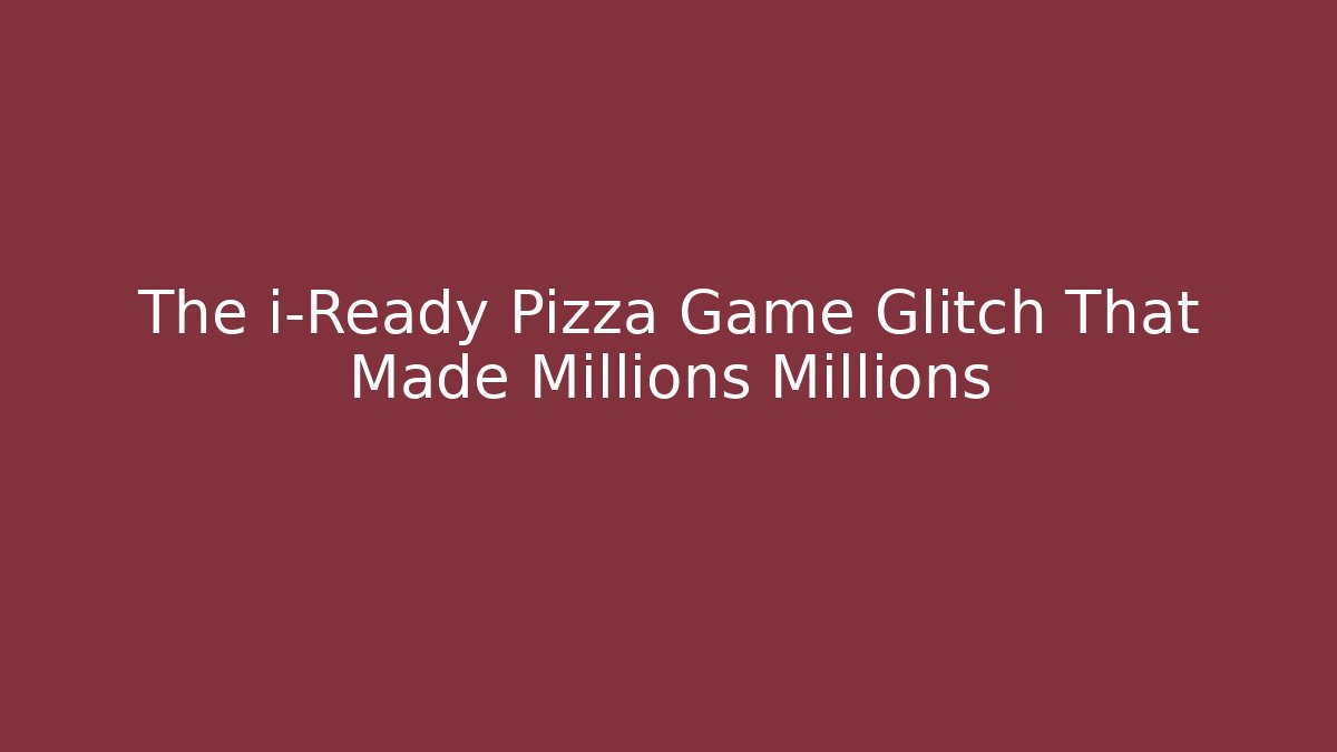 The i-Ready Pizza Game Glitch That Made Millions Millions