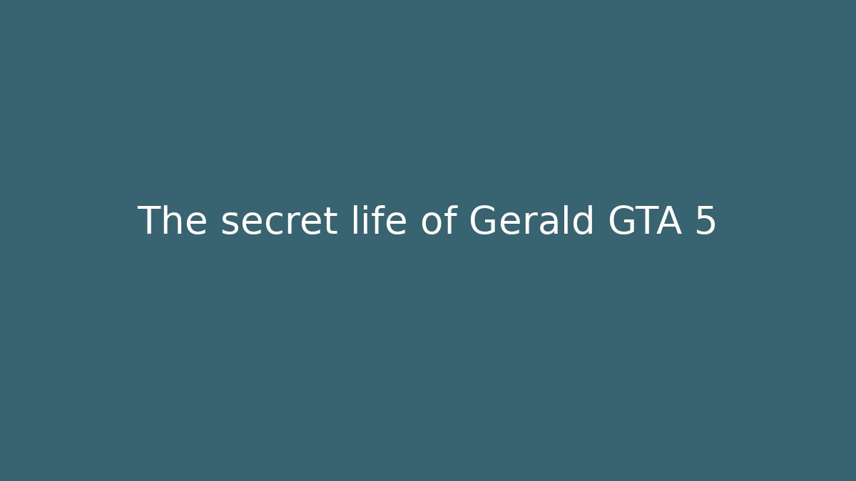 The secret life of Gerald GTA 5