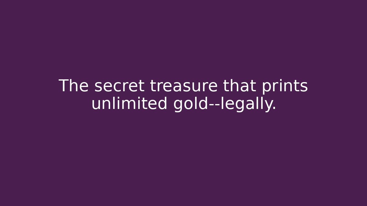 The secret treasure that prints unlimited gold—legally.