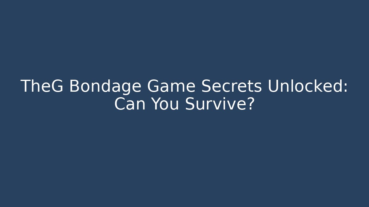TheG Bondage Game Secrets Unlocked: Can You Survive?