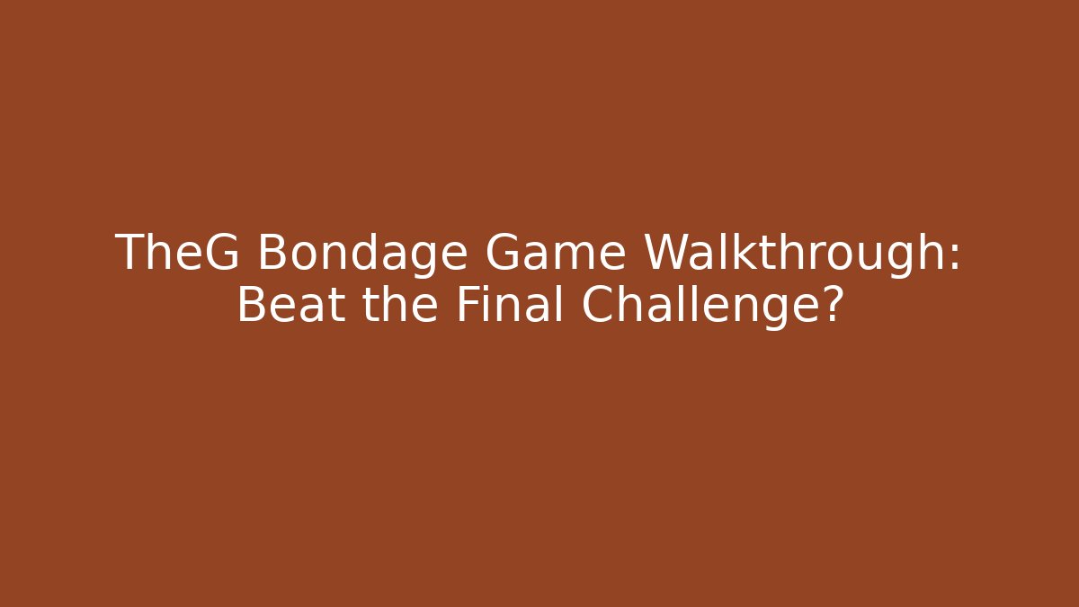 TheG Bondage Game Walkthrough: Beat the Final Challenge?